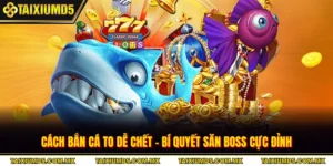Cách Bắn Cá To Dễ Chết - Bí Quyết Săn Boss Cực Đỉnh