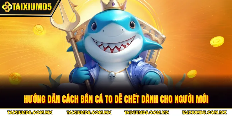 Hướng dẫn cách bắn cá to dễ chết dành cho người mới
