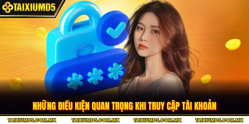 Những điều kiện quan trọng khi truy cập tài khoản