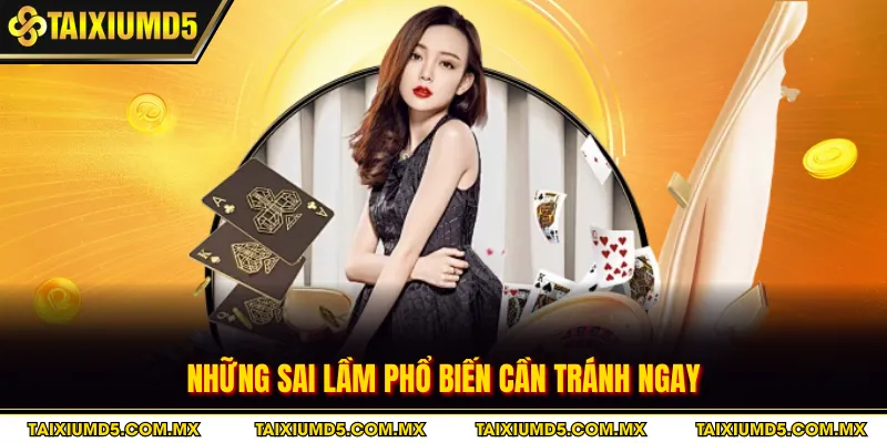 Những sai lầm phổ biến cần tránh ngay