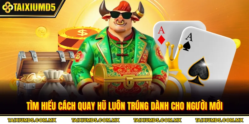 Tìm hiểu cách quay hũ luôn trúng dành cho người mới